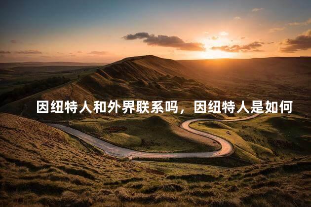 因纽特人和外界联系吗，因纽特人是如何与外界交流的