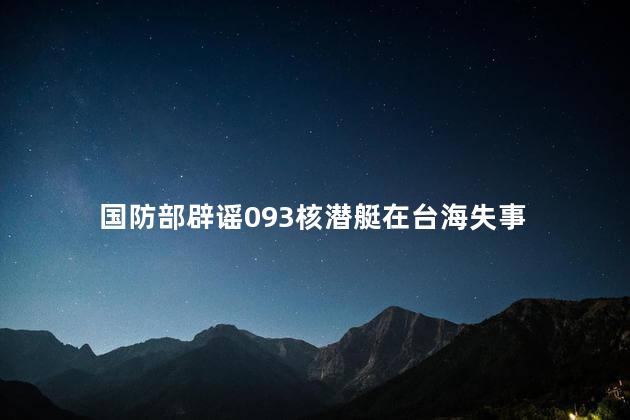 国防部辟谣093核潜艇在台海失事 网络谣言的传播和影响再次警醒