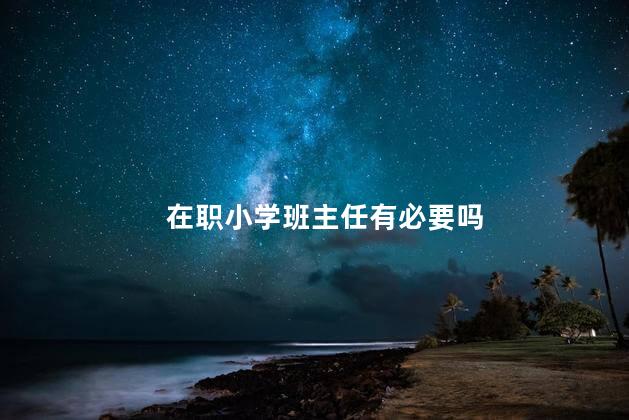 在职小学班主任有必要吗