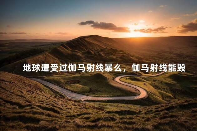 地球遭受过伽马射线暴么，伽马射线能毁灭地球吗
