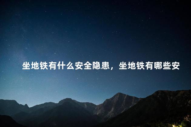 坐地铁有什么安全隐患，坐地铁有哪些安全隐患