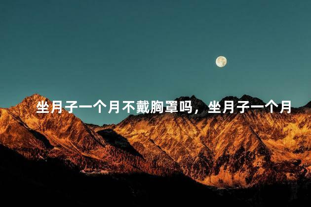 坐月子一个月不戴胸罩吗，坐月子一个月不能戴胸罩吗