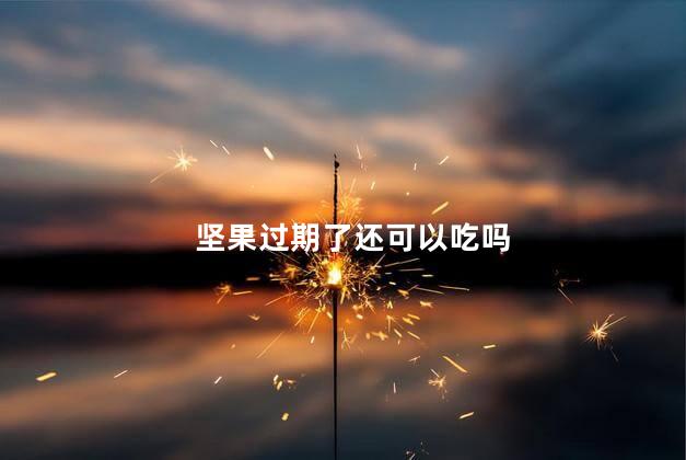坚果过期了还可以吃吗，坚果过期了还能吃吗