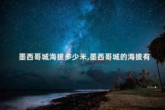 墨西哥城海拔多少米，墨西哥城的海拔有多少米