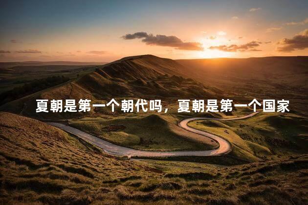 夏朝是第一个朝代吗，夏朝是第一个国家吗