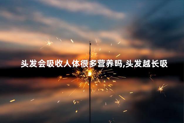 头发会吸收人体很多营养吗，头发越长吸收的营养越多吗？