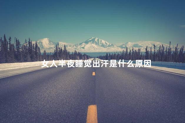 女人半夜睡觉出汗是什么原因，女人半夜睡觉出汗的原因是什么