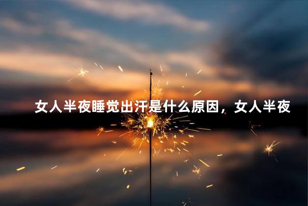女人半夜睡觉出汗是什么原因，女人半夜睡觉出汗的原因是什么