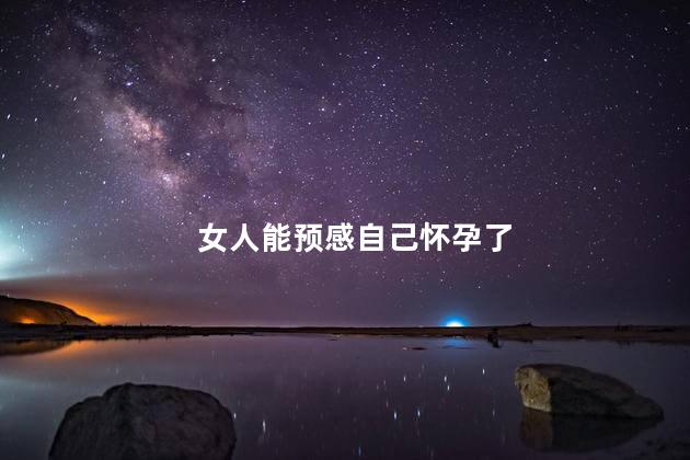 女人能预感自己怀孕吗，女人可以预感自己怀孕吗