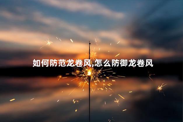 如何防范龙卷风，怎么防御龙卷风