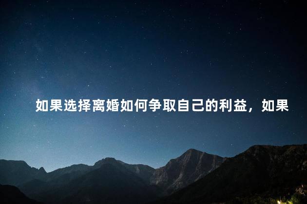 如果选择离婚如何争取自己的利益，如果选择离婚怎么争取自己的利益