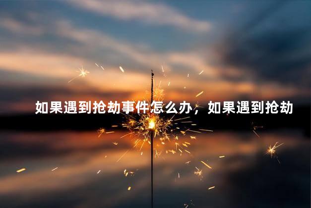 如果遇到抢劫事件怎么办，如果遇到抢劫事件如何处理