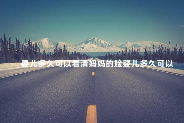 婴儿多久可以看清妈妈的脸，婴儿大概什么时候可以看清妈妈的脸