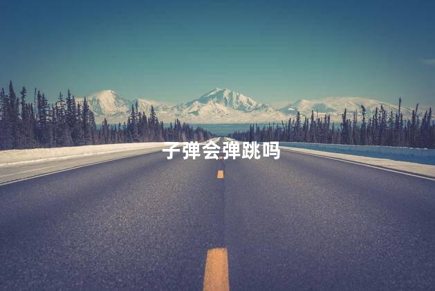 子弹会弹跳吗，子弹会弹射吗