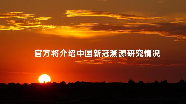 官方将介绍中国新冠溯源研究情况