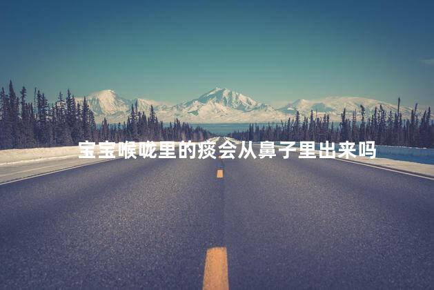 宝宝喉咙里的痰会从鼻子里出来吗，宝宝喉咙里的痰会不会从鼻子里出来