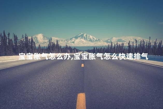 宝宝胀气怎么办，宝宝胀气怎么快速排气