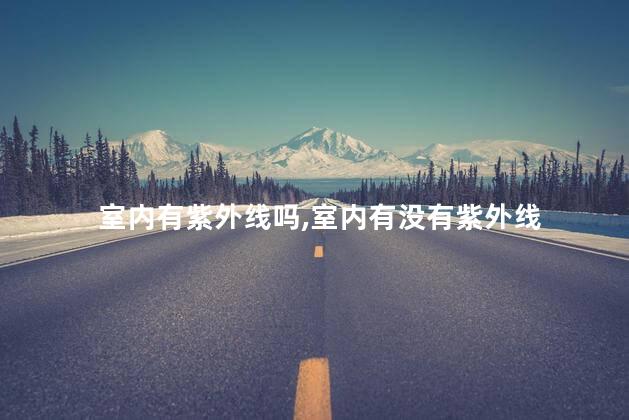 室内有紫外线吗，室内有没有紫外线