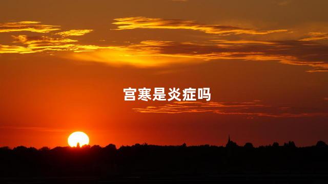 宫寒是炎症吗，宫寒是不是炎症