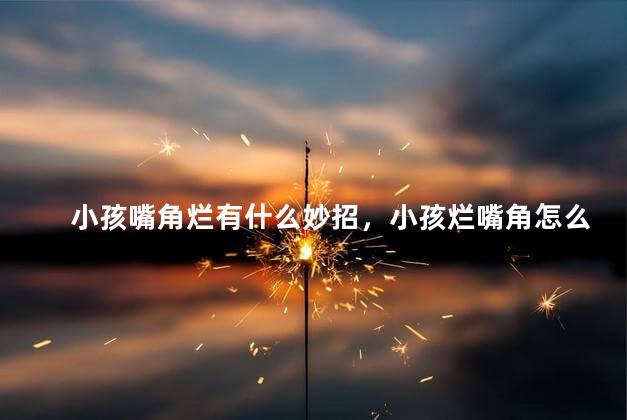 小孩嘴角烂有什么妙招，小孩烂嘴角怎么办
