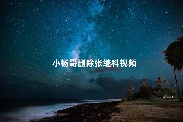 小杨哥删除张继科视频