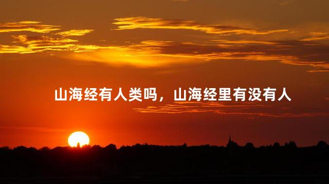 山海经有人类吗，山海经里有没有人