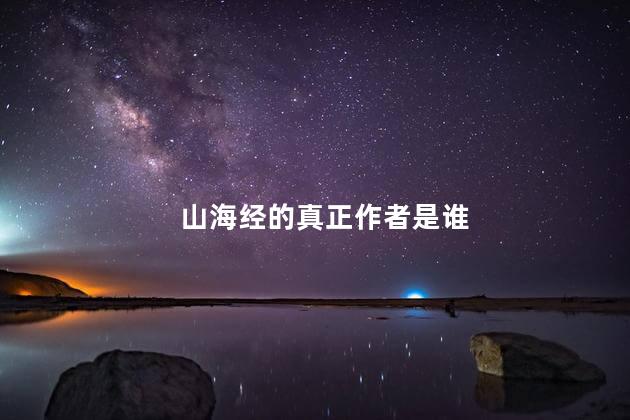 山海经的真正作者是谁，山海经的作者叫什么名字