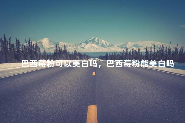 巴西莓粉可以美白吗，巴西莓粉能美白吗