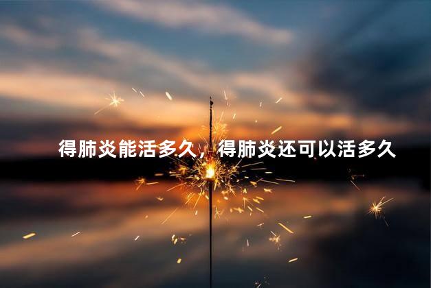得肺炎能活多久，得肺炎还可以活多久