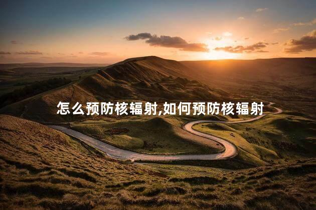怎么预防核辐射，如何预防核辐射