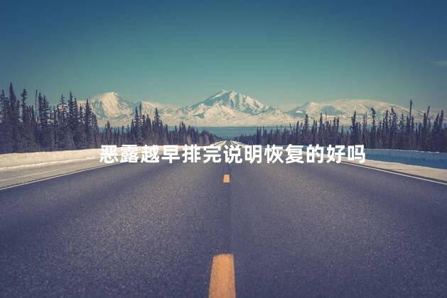 恶露越早排完说明恢复的好吗，恶露越早排完代表恢复的好吗