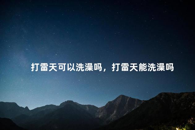打雷天可以洗澡吗，打雷天能洗澡吗