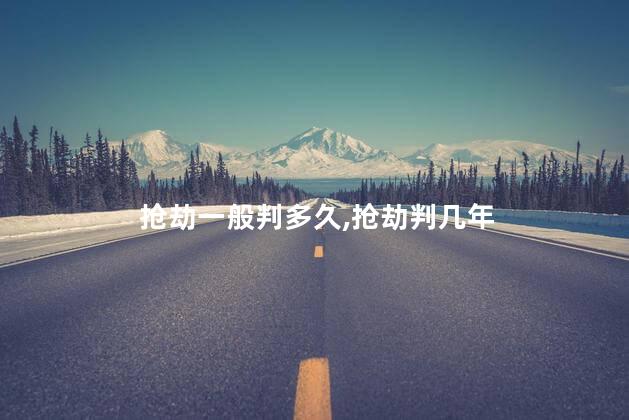 抢劫一般判多久，抢劫判几年