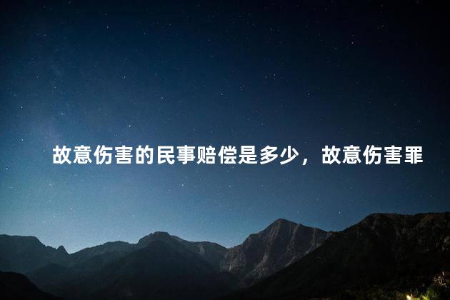 故意伤害的民事赔偿是多少，故意伤害罪民事赔偿标准