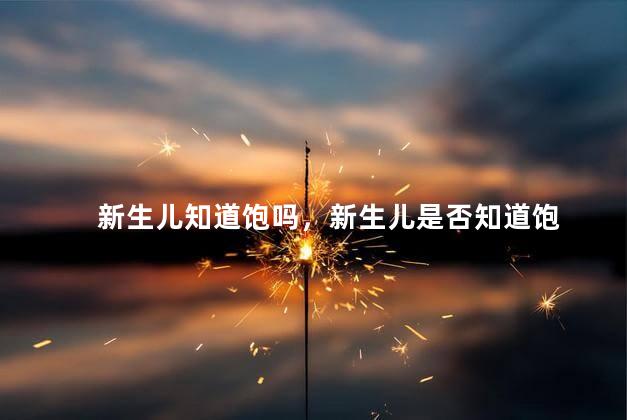 新生儿知道饱吗，新生儿是否知道饱