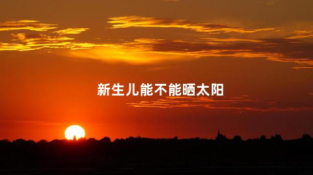 新生儿能不能晒太阳，新生儿可以晒太阳吗