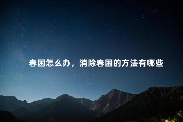 春困怎么办，消除春困的方法有哪些
