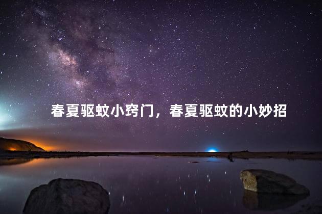 春夏驱蚊小窍门，春夏驱蚊的小妙招