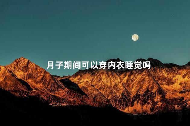 月子期间可以穿内衣睡觉吗，月子期间能穿内衣睡觉吗