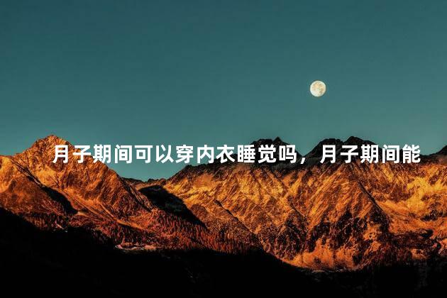 月子期间可以穿内衣睡觉吗，月子期间能穿内衣睡觉吗