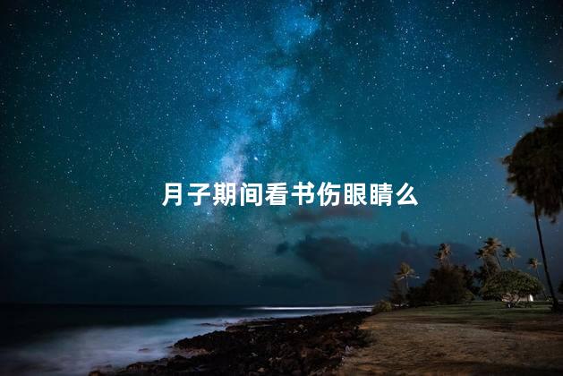 月子期间看书伤眼睛么，月子期间看书会不会伤眼睛