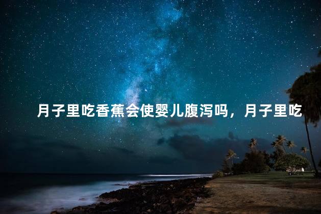 月子里吃香蕉会使婴儿腹泻吗，月子里吃香蕉会令婴儿腹泻吗