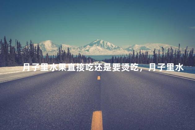 月子里水果直接吃还是要烫吃，月子里水果直接吃还是需要烫热吃