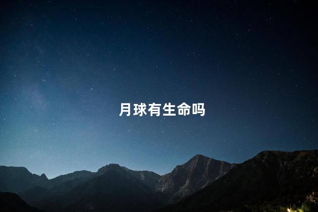 月球有生命吗，月球有生命吗为什么