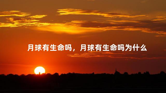 月球有生命吗，月球有生命吗为什么