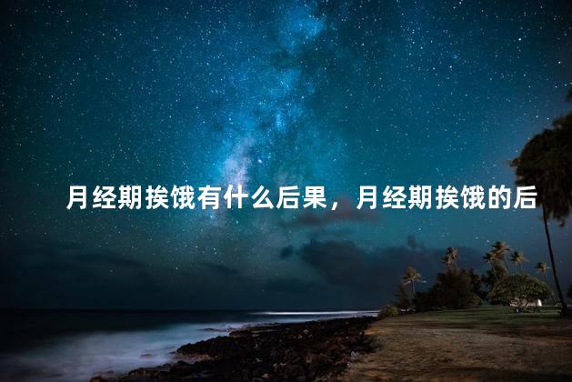 月经期挨饿有什么后果，月经期挨饿的后果是什么