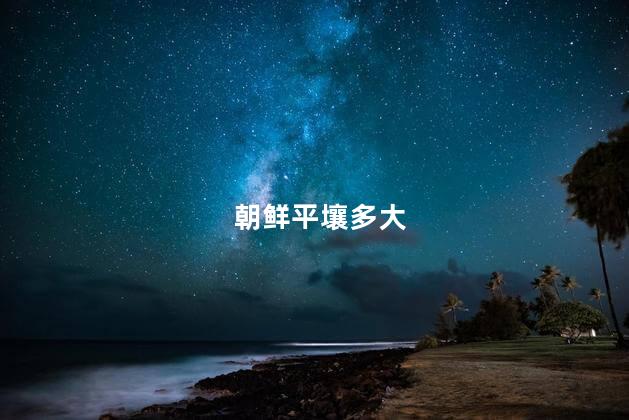朝鲜平壤多大，朝鲜平壤多大面积