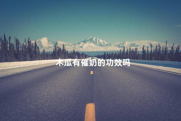 木瓜有催奶的功效吗，木瓜有下奶的功效吗