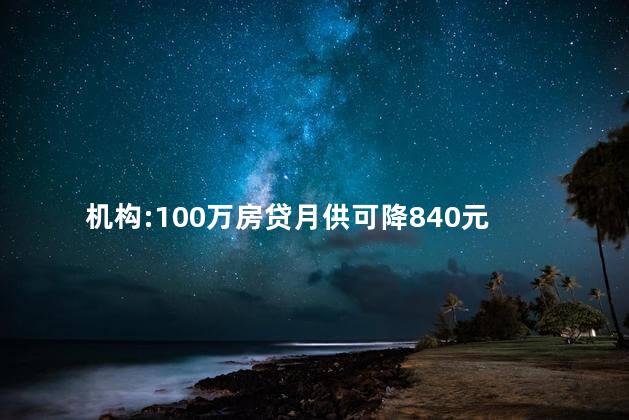 机构:100万房贷月供可降840元