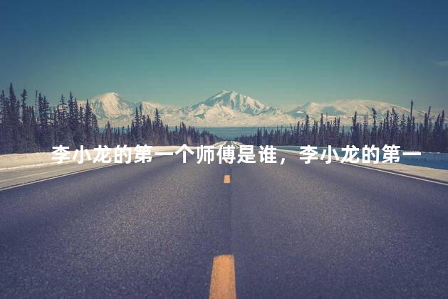 李小龙的第一个师傅是谁，李小龙的第一个师傅是哪位